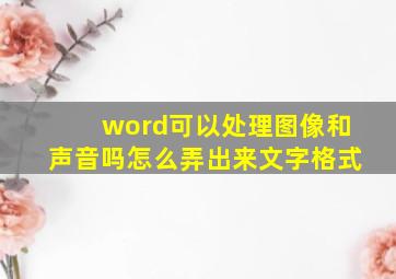 word可以处理图像和声音吗怎么弄出来文字格式