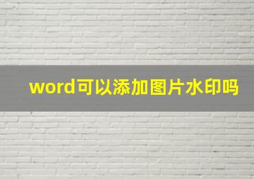 word可以添加图片水印吗