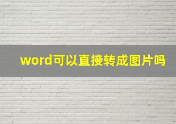 word可以直接转成图片吗