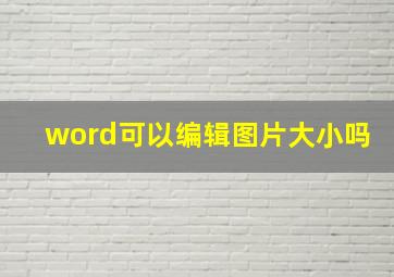 word可以编辑图片大小吗