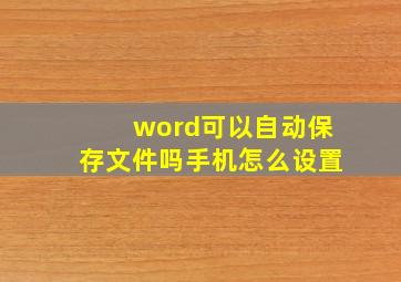 word可以自动保存文件吗手机怎么设置