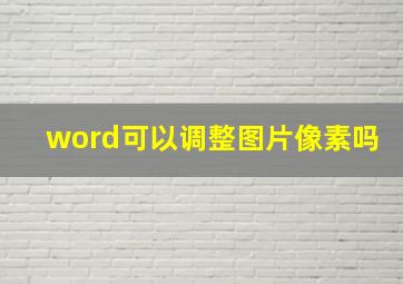 word可以调整图片像素吗