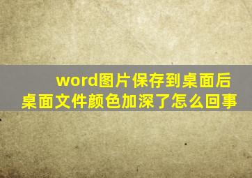 word图片保存到桌面后桌面文件颜色加深了怎么回事