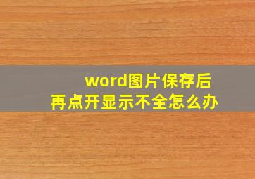 word图片保存后再点开显示不全怎么办