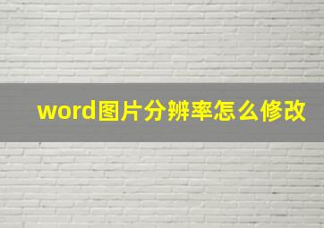 word图片分辨率怎么修改