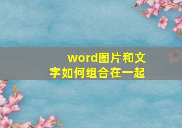 word图片和文字如何组合在一起