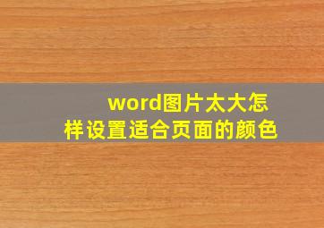 word图片太大怎样设置适合页面的颜色