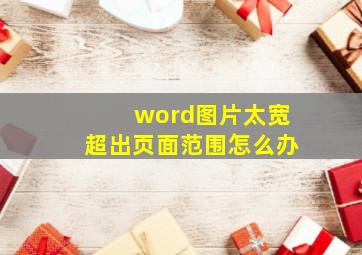 word图片太宽超出页面范围怎么办