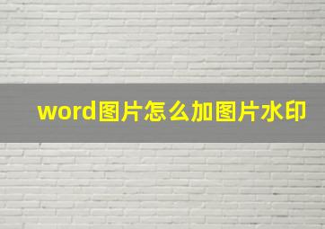 word图片怎么加图片水印