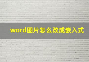 word图片怎么改成嵌入式