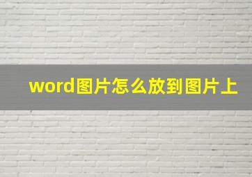 word图片怎么放到图片上