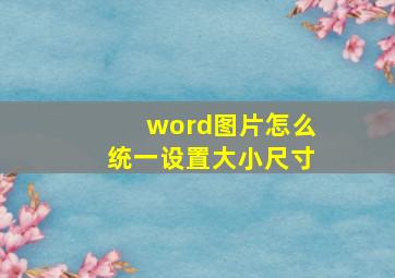 word图片怎么统一设置大小尺寸