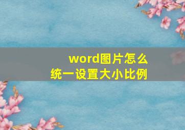 word图片怎么统一设置大小比例