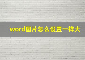 word图片怎么设置一样大