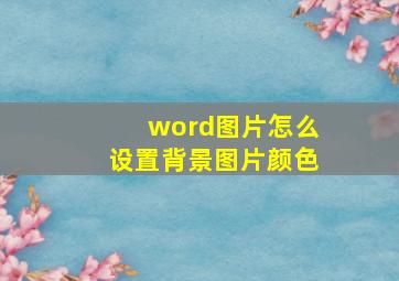 word图片怎么设置背景图片颜色