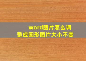 word图片怎么调整成圆形图片大小不变