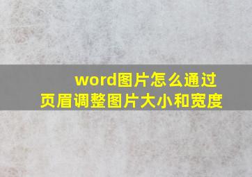 word图片怎么通过页眉调整图片大小和宽度