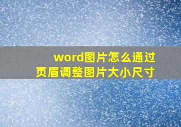 word图片怎么通过页眉调整图片大小尺寸