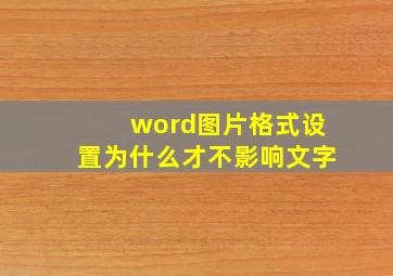 word图片格式设置为什么才不影响文字