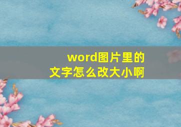 word图片里的文字怎么改大小啊