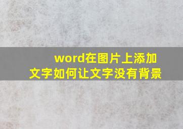 word在图片上添加文字如何让文字没有背景