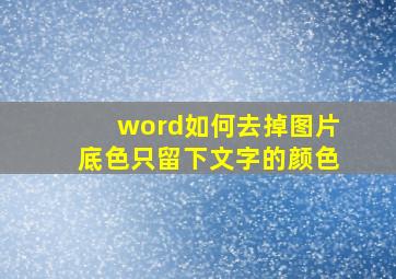 word如何去掉图片底色只留下文字的颜色