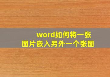 word如何将一张图片嵌入另外一个张图