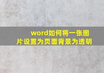 word如何将一张图片设置为页面背景为透明