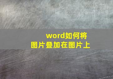 word如何将图片叠加在图片上