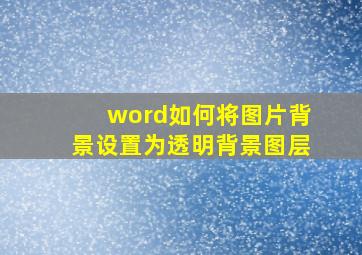 word如何将图片背景设置为透明背景图层