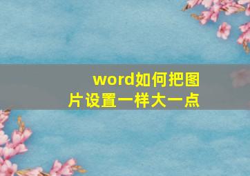 word如何把图片设置一样大一点