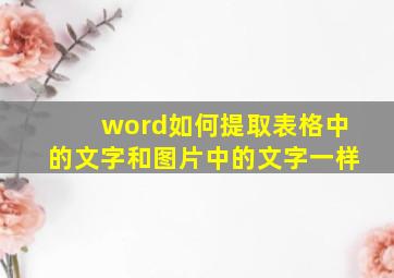 word如何提取表格中的文字和图片中的文字一样