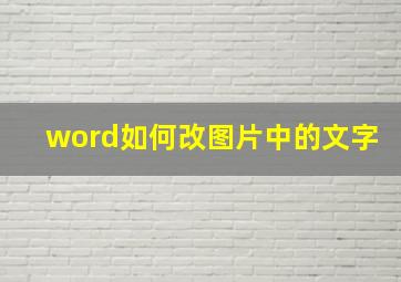 word如何改图片中的文字