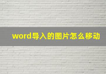 word导入的图片怎么移动