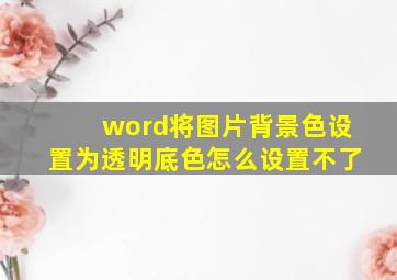 word将图片背景色设置为透明底色怎么设置不了