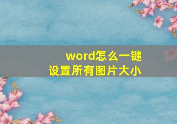 word怎么一键设置所有图片大小