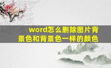 word怎么删除图片背景色和背景色一样的颜色