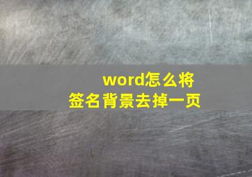 word怎么将签名背景去掉一页