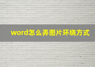 word怎么弄图片环绕方式