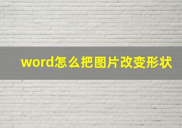 word怎么把图片改变形状