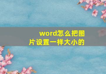 word怎么把图片设置一样大小的