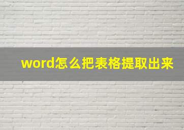 word怎么把表格提取出来