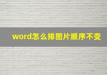 word怎么排图片顺序不变