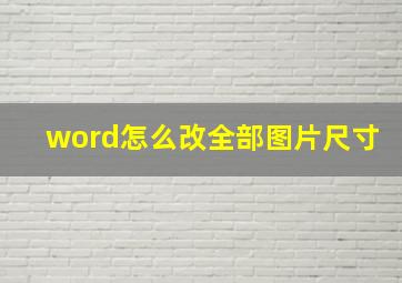 word怎么改全部图片尺寸