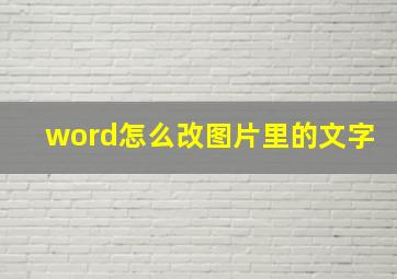 word怎么改图片里的文字