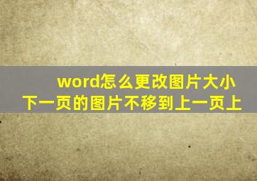 word怎么更改图片大小下一页的图片不移到上一页上