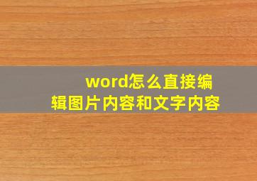 word怎么直接编辑图片内容和文字内容