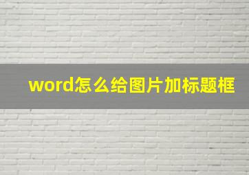 word怎么给图片加标题框