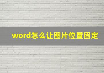 word怎么让图片位置固定