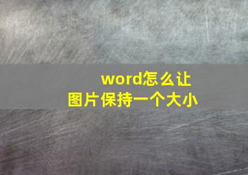 word怎么让图片保持一个大小